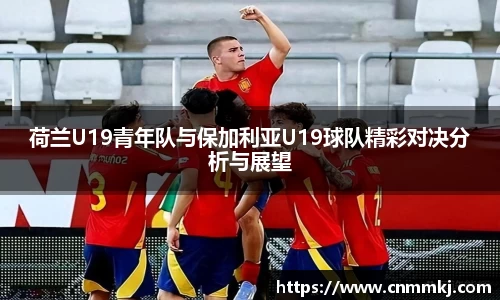 荷兰U19青年队与保加利亚U19球队精彩对决分析与展望